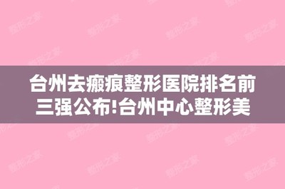 臺州去瘢痕整形醫(yī)院排名前三強(qiáng)公布!臺州中心整形美容激光中心和臨?，F(xiàn)代婦科等手術(shù)費(fèi)用一覽